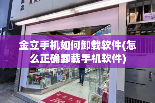 金立手机如何卸载软件(怎么正确卸载手机软件)