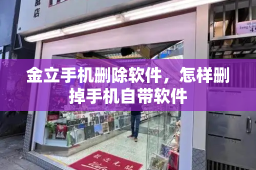 金立手机删除软件，怎样删掉手机自带软件-第1张图片-星选测评