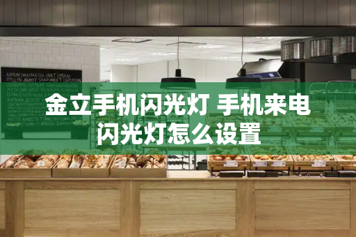 金立手机闪光灯 手机来电闪光灯怎么设置