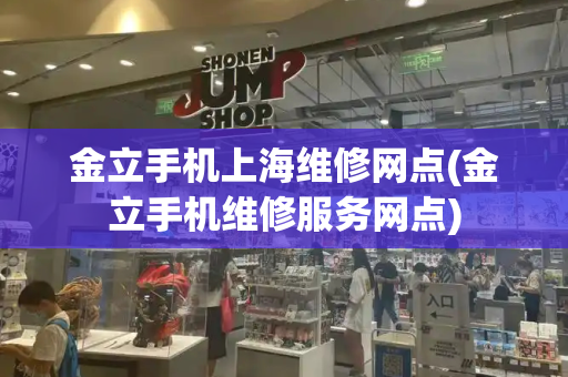 金立手机上海维修网点(金立手机维修服务网点)