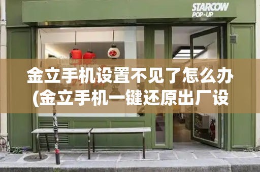 金立手机设置不见了怎么办(金立手机一键还原出厂设置)