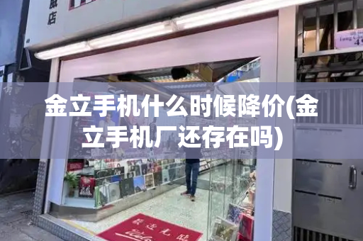 金立手机什么时候降价(金立手机厂还存在吗)