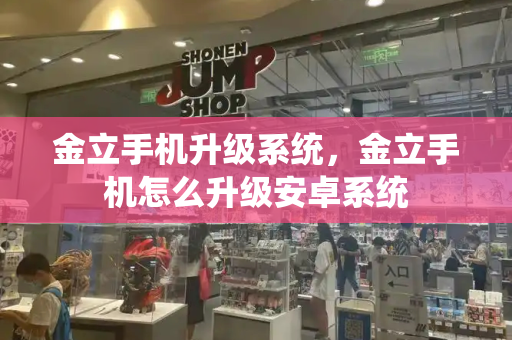 金立手机升级系统，金立手机怎么升级安卓系统-第1张图片-星选测评