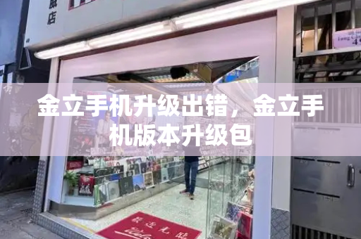 金立手机升级出错，金立手机版本升级包-第1张图片-星选测评