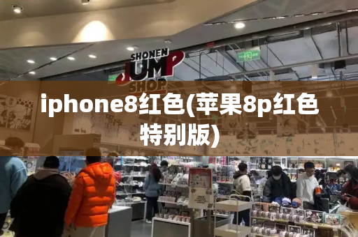 iphone8红色(苹果8p红色特别版)-第1张图片-星选测评