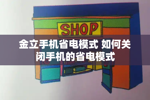 金立手机省电模式 如何关闭手机的省电模式