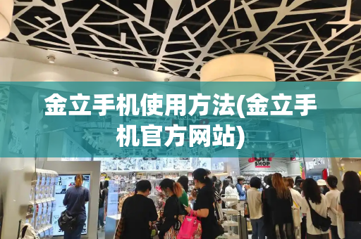 金立手机使用方法(金立手机官方网站)-第1张图片-星选测评