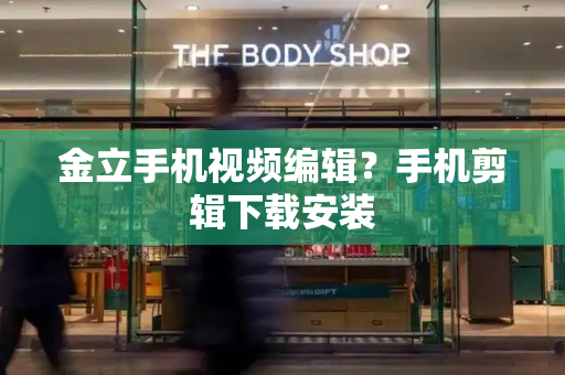 金立手机视频编辑？手机剪辑下载安装
