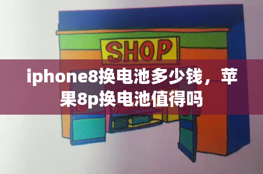 iphone8换电池多少钱，苹果8p换电池值得吗