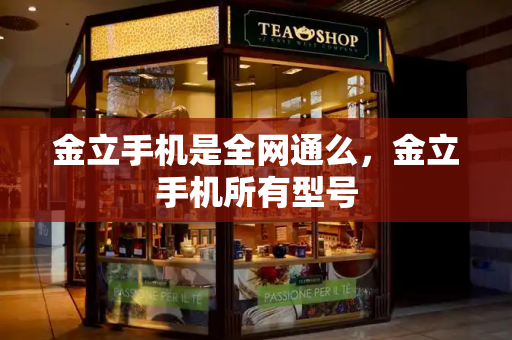金立手机是全网通么，金立手机所有型号
