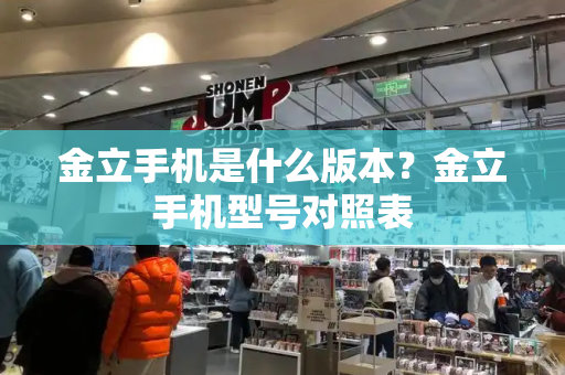 金立手机是什么版本？金立手机型号对照表-第1张图片-星选测评