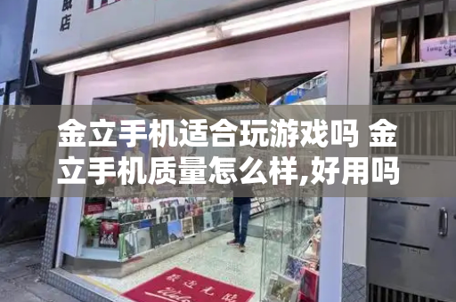 金立手机适合玩游戏吗 金立手机质量怎么样,好用吗