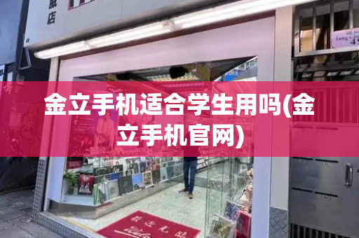 金立手机适合学生用吗(金立手机官网)-第1张图片-星选测评