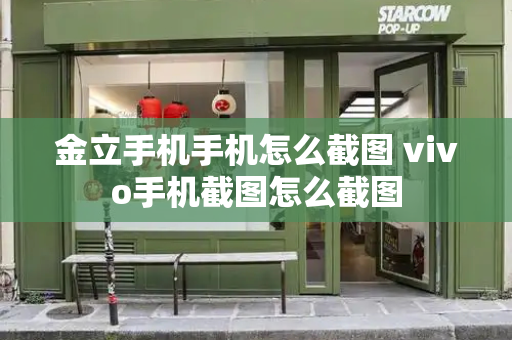 金立手机手机怎么截图 vivo手机截图怎么截图-第1张图片-星选测评