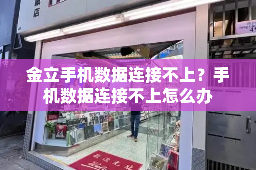 金立手机数据连接不上？手机数据连接不上怎么办