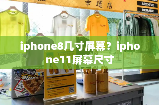 iphone8几寸屏幕？iphone11屏幕尺寸