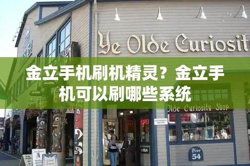 金立手机刷机精灵？金立手机可以刷哪些系统