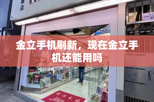 金立手机刷新，现在金立手机还能用吗-第1张图片-星选测评