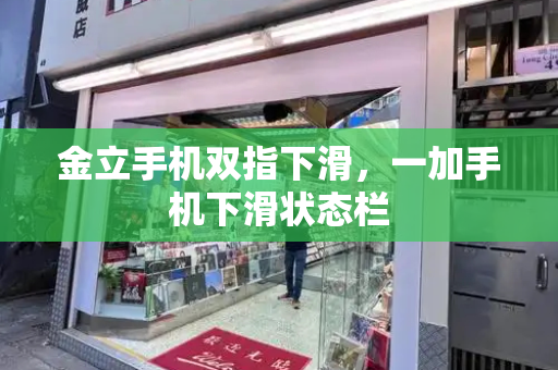 金立手机双指下滑，一加手机下滑状态栏