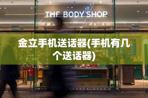 金立手机送话器(手机有几个送话器)