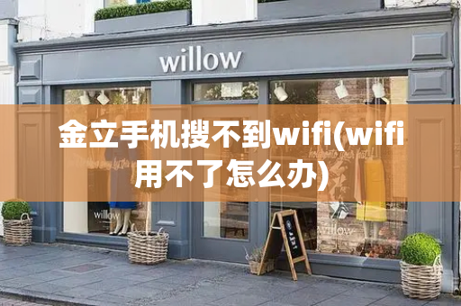 金立手机搜不到wifi(wifi用不了怎么办)