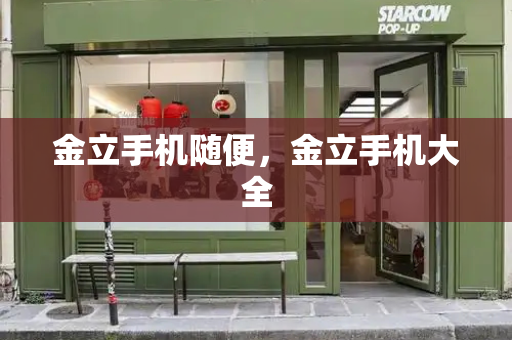 金立手机随便，金立手机大全