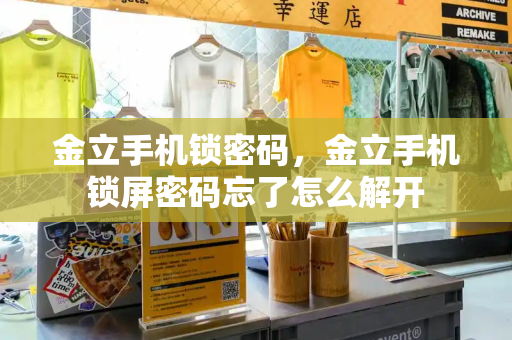 金立手机锁密码，金立手机锁屏密码忘了怎么解开