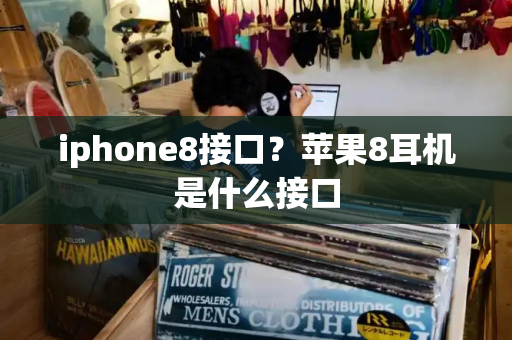 iphone8接口？苹果8耳机是什么接口-第1张图片-星选测评