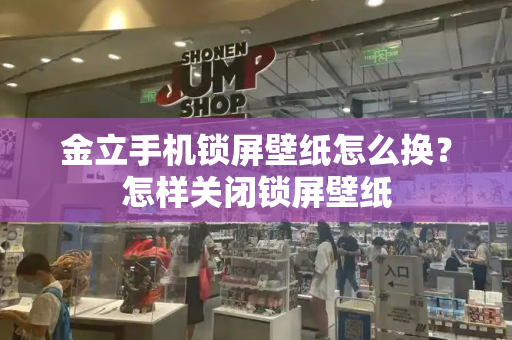 金立手机锁屏壁纸怎么换？怎样关闭锁屏壁纸