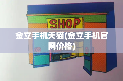 金立手机天猫(金立手机官网价格)-第1张图片-星选测评