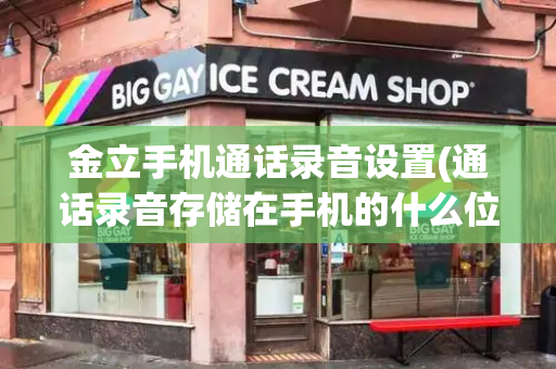 金立手机通话录音设置(通话录音存储在手机的什么位置)-第1张图片-星选测评