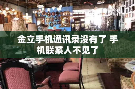 金立手机通讯录没有了 手机联系人不见了