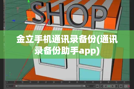 金立手机通讯录备份(通讯录备份助手app)