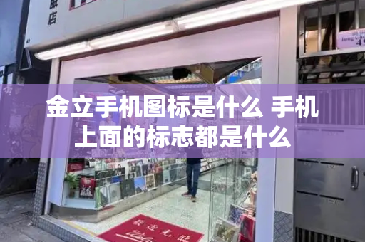 金立手机图标是什么 手机上面的标志都是什么
