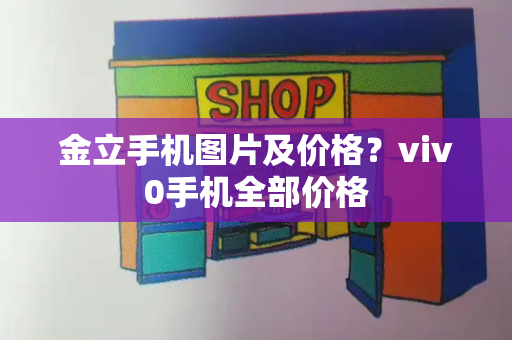 金立手机图片及价格？viv0手机全部价格
