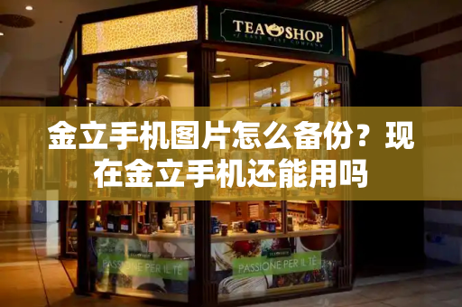 金立手机图片怎么备份？现在金立手机还能用吗