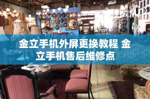 金立手机外屏更换教程 金立手机售后维修点