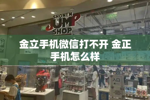 金立手机微信打不开 金正手机怎么样