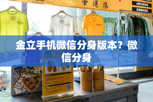 金立手机微信分身版本？微信分身