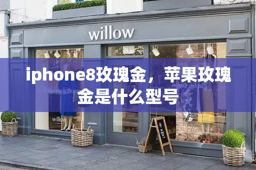 iphone8玫瑰金，苹果玫瑰金是什么型号