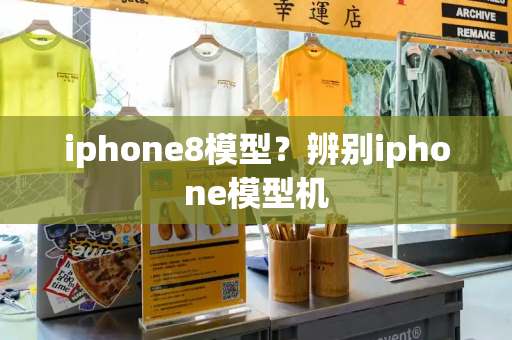 iphone8模型？辨别iphone模型机