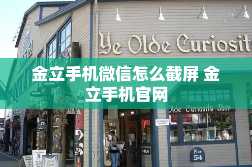 金立手机微信怎么截屏 金立手机官网-第1张图片-星选测评