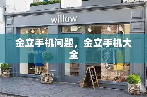 金立手机问题，金立手机大全