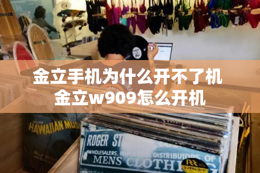 金立手机为什么开不了机 金立w909怎么开机