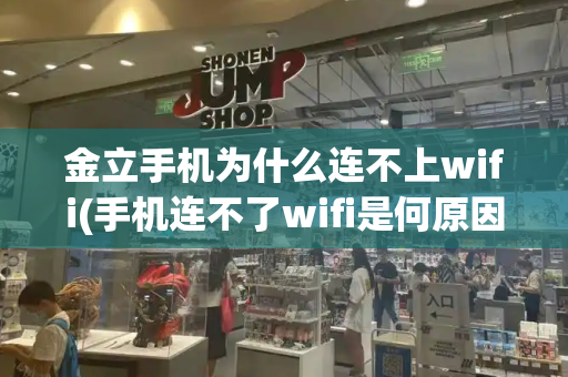 金立手机为什么连不上wifi(手机连不了wifi是何原因)