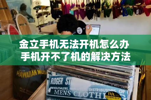 金立手机无法开机怎么办 手机开不了机的解决方法-第1张图片-星选测评