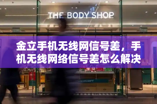 金立手机无线网信号差，手机无线网络信号差怎么解决方法