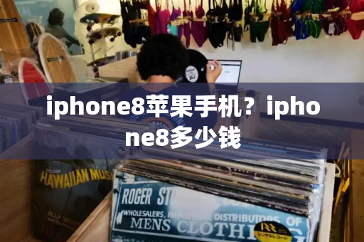 iphone8苹果手机？iphone8多少钱-第1张图片-星选测评