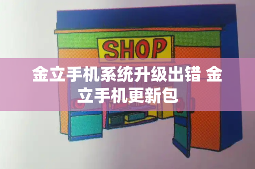 金立手机系统升级出错 金立手机更新包