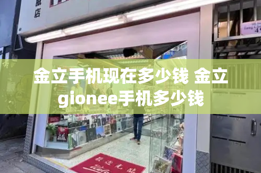 金立手机现在多少钱 金立gionee手机多少钱-第1张图片-星选测评